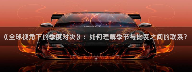  b b体育：《全球视角下的季度对决》：如何理解季节与比赛之间