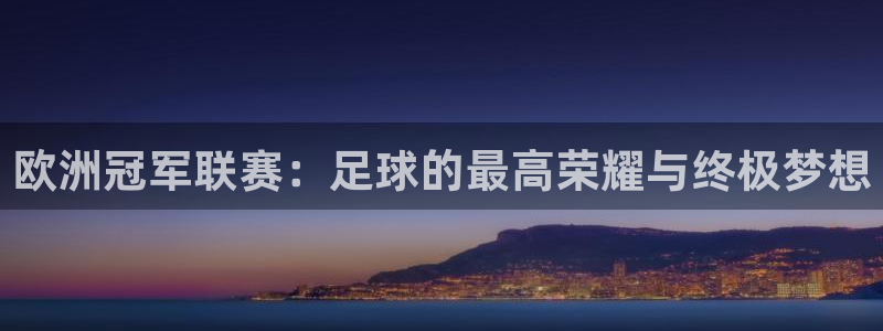  b体育棋牌：欧洲冠军联赛：足球的最高荣耀与终极梦想