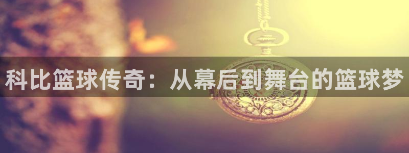  B体育官网平台：科比篮球传奇：从幕后到舞台的篮球梦
