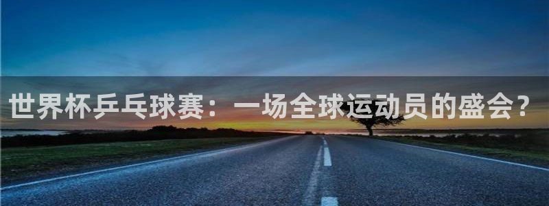  b体育红标下载：世界杯乒乓球赛：一场全球运动员的盛会？