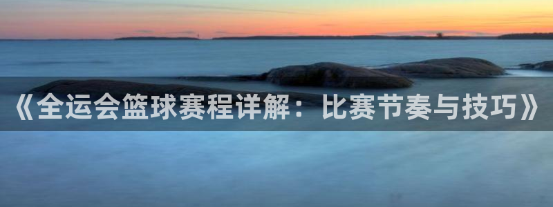  b0b体育app下载：《全运会篮球赛程详解：比赛节奏与技巧》